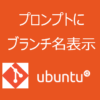 Ubuntu(Linux)のプロンプトにGitのブランチ名を表示する方法
