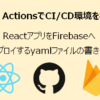 GitHub ActionsでCI/CD環境を構築する ～ReactアプリをFirebaseへデプロイするyamlフ