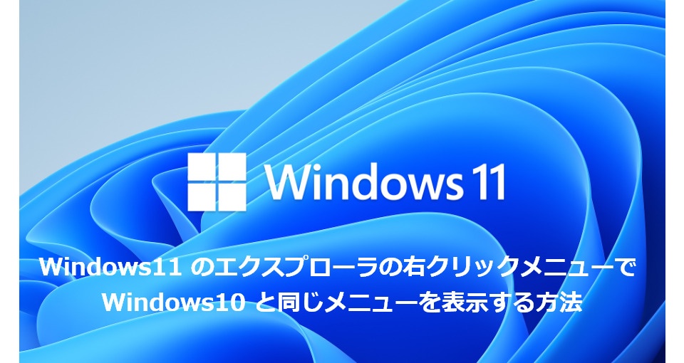 Windows11 のエクスプローラの右クリックメニューで Windows10 と同じメニューを表示する方法 Snow System